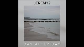 JEREMY? - Day After Day (Official Audio)