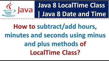 How to subtract/add hours, minutes and seconds using minus and plus methods of LocalTime Class?