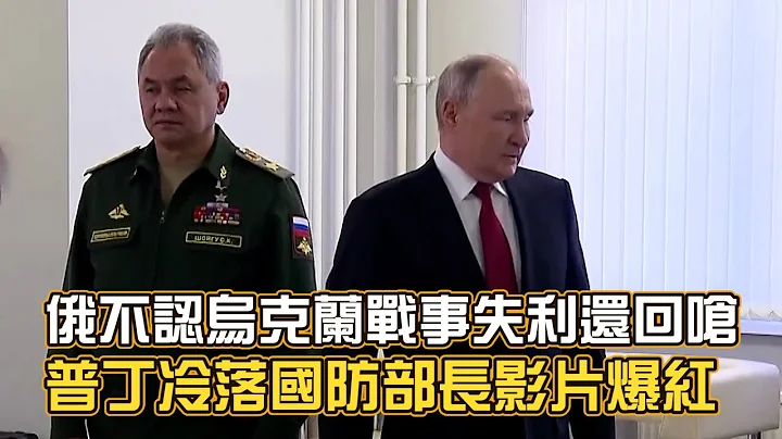 俄不认乌克兰战事失利还回呛 普丁冷落国防部长影片爆红 - 天天要闻