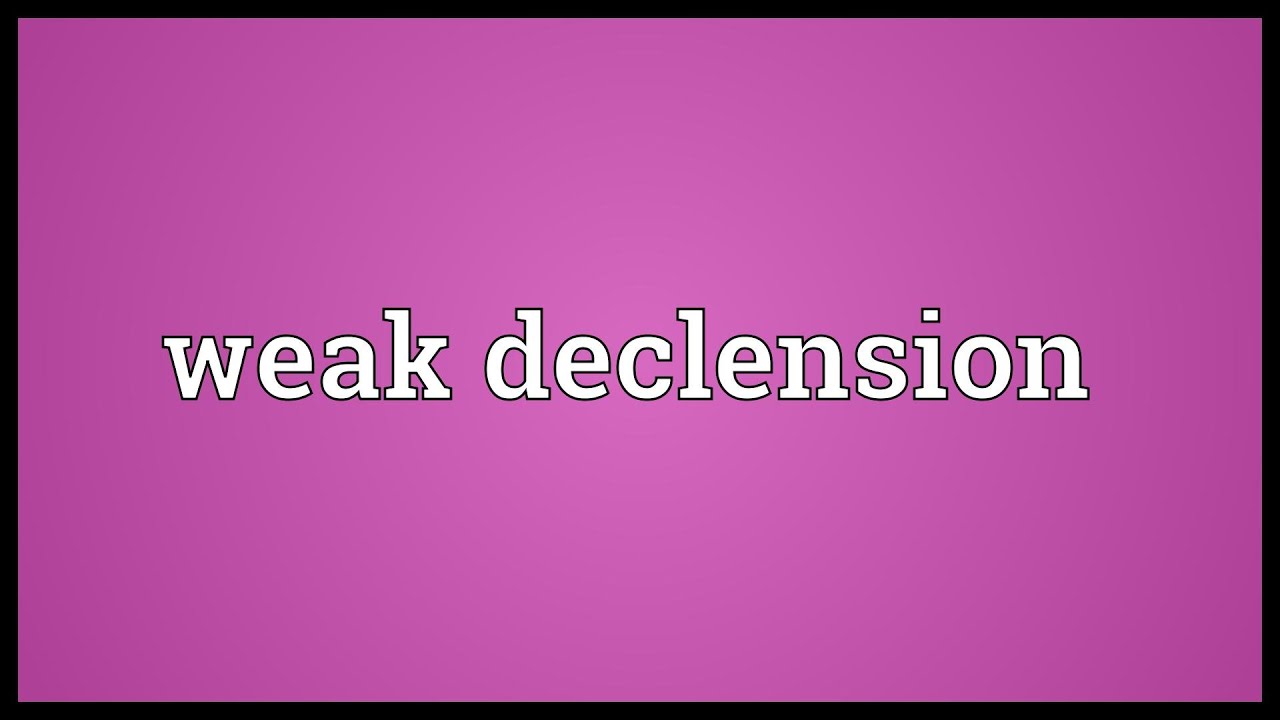 Weak declension Meaning