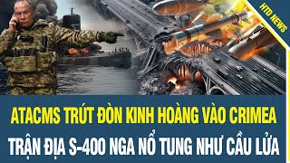 CỰC NÓNG! Ukraine nã tên lửa ATACMS vào Crimea, trận địa rồng lửa S-400 Nga nổ tung như cầu lửa.