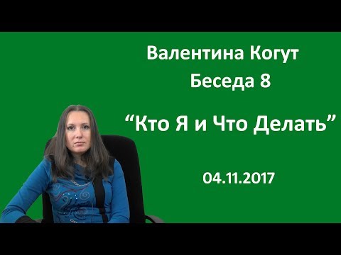 Кто Я и Что Делать - Беседа 8 с Валентиной Когут