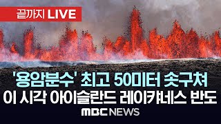 '용암분수' 최고 50미터 솟구쳐..이 시각 아이슬란드 레이캬네스 반도 - [끝까지LIVE] MBC뉴스 2024년 05월 30일