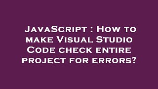 JavaScript : How to make Visual Studio Code check entire project for errors