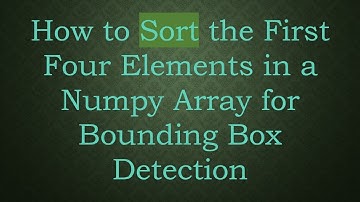 How to Sort the First Four Elements in a Numpy Array for Bounding Box Detection