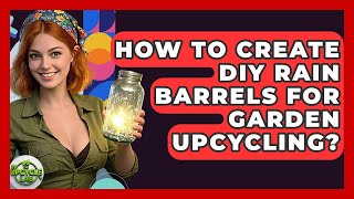 How To Create DIY Rain Barrels For Garden Upcycling? - The Upcycle Lab