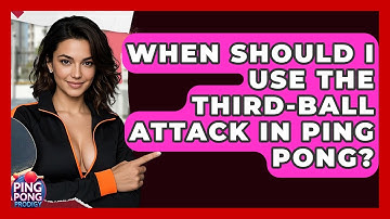 When Should I Use The Third-ball Attack In Ping Pong? - Ping Pong Prodigy