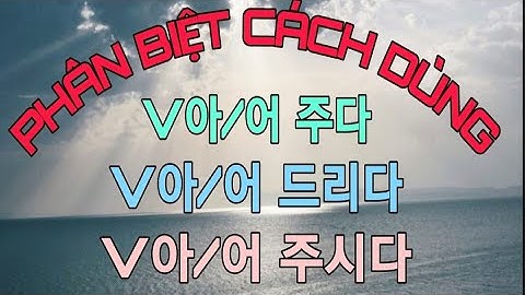 Cách dùng của V아/어  주다 vs V아/어  드리다 vs V아/어  주시다