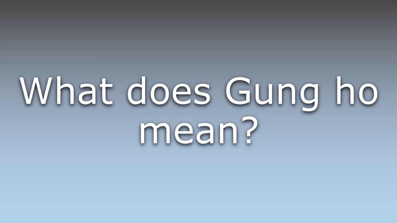 What Does Gung Ho Mean YouTube