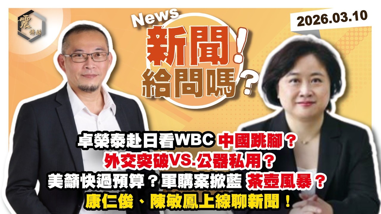 【震傳媒｜新聞！給問嗎？】EP529｜卓榮泰赴日看WBC中國跳腳？外交突破VS.公器私用？美籲快過預算？軍購案掀藍茶壺風暴？康仁俊、陳敏鳳上線聊新聞！
