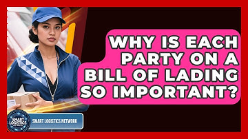Why Is Each Party On A Bill Of Lading So Important? - Smart Logistics Network