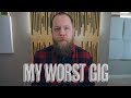 My Worst Gig