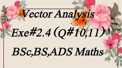 Exe# 2.4 (Q#10,11)Vector Analysis BSc,BS,ADS Maths
