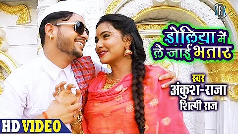 ANKUSH RAJA | Doliya Mein Le Jaai Bhatar - डोलिया में ले जाई भतार | Shilpi Raj | Bhojpuri Song