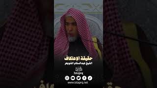 حقيقة الإعتكاف - الشيخ عبدالسلام الشويعر حفظه الله