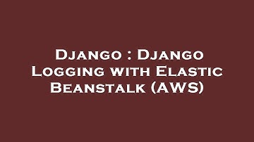 Django : Django Logging with Elastic Beanstalk (AWS)