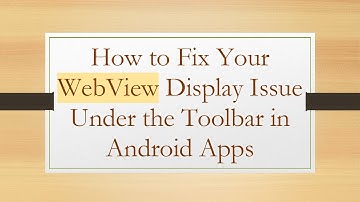 How to Fix Your WebView Display Issue Under the Toolbar in Android Apps