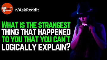 What is the strangest thing that happened to you that you can’t logically explain? | askreddit