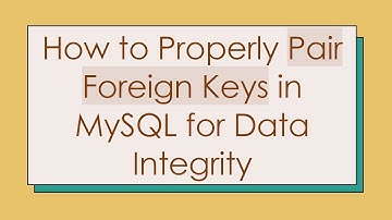 How to Properly Pair Foreign Keys in MySQL for Data Integrity