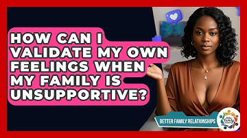How Can I Validate My Own Feelings When My Family Is Unsupportive? - Better Family Relationships