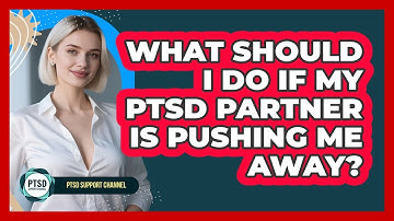 What Should I Do If My PTSD Partner Is Pushing Me Away? - PTSD Support Channel