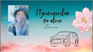 VLOG•🚘 ПУТЕШЕСТВИЕ НА АВТО/// УКРАИНА - ТУРЦИЯ 🇹🇷