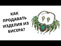 КАК ПРОДАВАТЬ ИЗДЕЛИЯ ИЗ БИСЕРА?