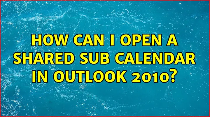 How can I open a shared sub calendar in Outlook 2010? (3 Solutions!!)