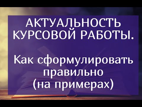 Актуальность курсовой работы - как сформулировать правильно(на примерах)