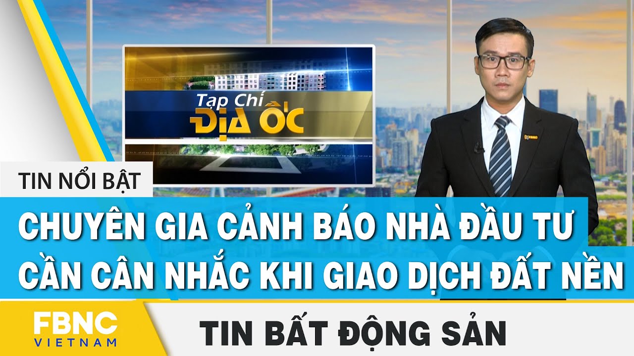 danh sach cong ty bat dong san tphcm 2022 New Tin tức bất động sản 4/12 | Chuyên gia cảnh báo nhà đầu tư cần cân nhắc khi giao dịch đất nền | FBNC