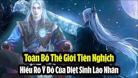 Tiên Nghịch: Một Hơi Hiểu Hết Nội Dung Của Tiên Nghịch - Thế Giới Và Ý Đồ Của Diệt Sinh Lão Nhân