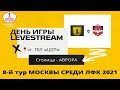 ПЕРВЕНСТВО МОСКВЫ СРЕДИ КОМАНД ЛФК ДИВИЗИОН "А" 8-тур ФК СТОЛИЦА - ФК АВРОРА