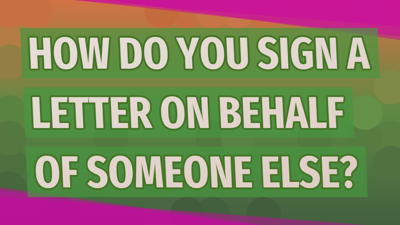 How Do You Sign A Letter On Behalf Of Someone Else?