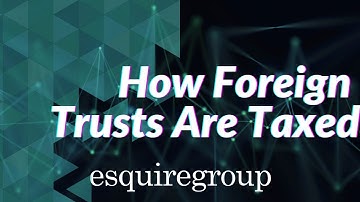 How Are Foreign Trusts Taxed?