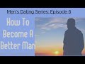Becoming A Better Man In Relationships|Men&#39;s Dating Series Ep.6