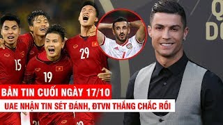 BẢN TIN CUỐI NGÀY 17/10 | UAE nhận tin sét đánh, ĐTVN thắng chắc rồi–CR7 giúp Juve thu lãi khủng bố