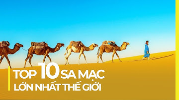 TOP 10 SA MẠC LỚN NHẤT THẾ GIỚI (SỐ 1 CÓ TUYẾT RƠI)