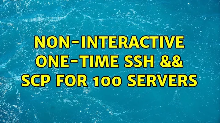 Non-interactive one-time ssh && scp for 100 servers