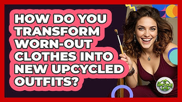 How Do You Transform Worn-out Clothes Into New Upcycled Outfits? - The Upcycle Lab