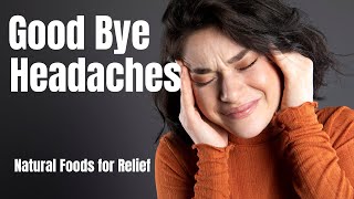 Goodbye Headaches: Natural Foods for Relief