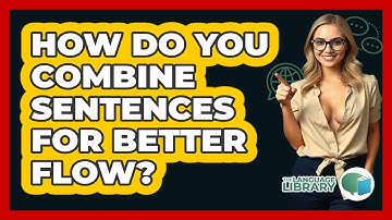 How Do You Combine Sentences For Better Flow? - The Language Library