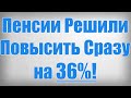 Пенсии Решили Повысить Сразу на 36%!