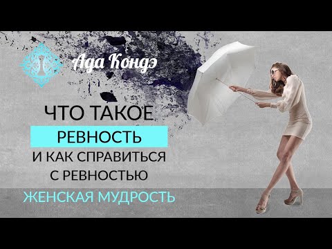 КАК ПЕРЕСТАТЬ РЕВНОВАТЬ? Ревность. Женская мудрость. Часть 2. Ада Кондэ