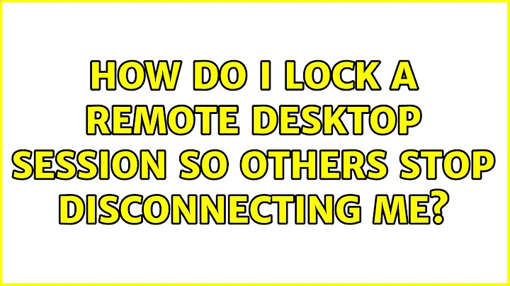 How do I lock a remote desktop session so others stop disconnecting me? (2 Solutions!!)