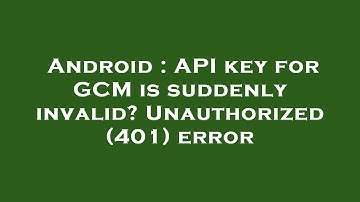 Android : API key for GCM is suddenly invalid? Unauthorized (401) error