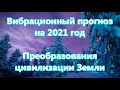 Вибрационный прогноз  на 2021 год - Преобразования цивилизации Земли