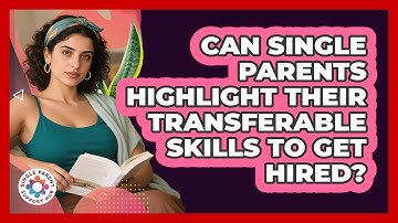 Can Single Parents Highlight Their Transferable Skills To Get Hired? - Single Parent Support Hub