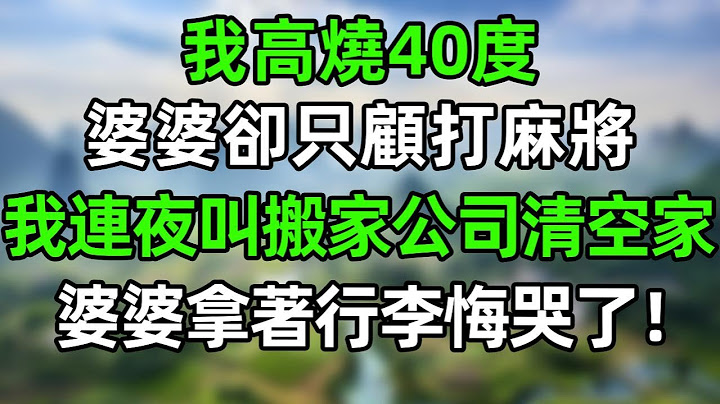 我高燒40度，婆婆卻只顧打麻將！老公默默的把電源拔了。我冷笑，連夜叫搬家公司清空家，都給我出去！婆婆拿著行李悔哭了！#情感故事 #爽文 #婆媳 #情感故事 #老年生活