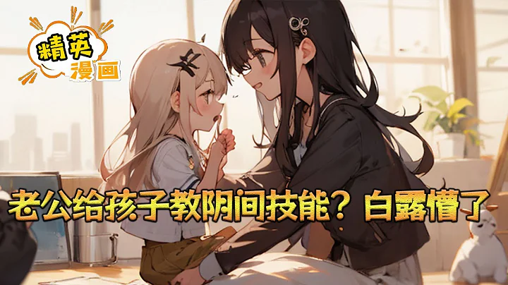 《老公給孩子教陰間技能？白露懵了》蘇城穿越平行時空，成為了白露的幕後老公。 白露負責賺錢養家，蘇城負責貌美如花和宅家帶娃。 直到某天，為了拉進和女兒的關係。 #小說 #都市 #精英漫畫 - 天天要聞