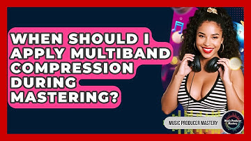 When Should I Apply Multiband Compression During Mastering? - Music Producer Mastery